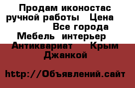 Продам иконостас ручной работы › Цена ­ 300 000 - Все города Мебель, интерьер » Антиквариат   . Крым,Джанкой